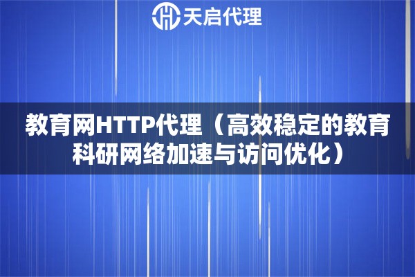 教育网HTTP代理（高效稳定的教育科研网络加速与访问优化）