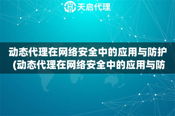 动态代理在网络安全中的应用与防护 (动态代理在网络安全中的应用与防护)