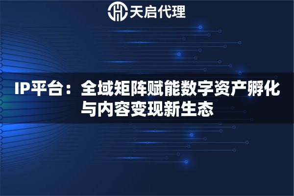IP平台：全域矩阵赋能数字资产孵化与内容变现新生态