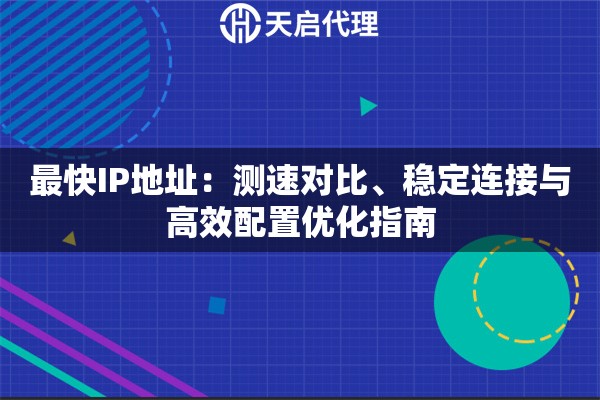 最快IP地址：测速对比、稳定连接与高效配置优化指南