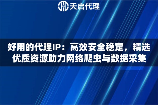 好用的代理IP：高效安全稳定，精选优质资源助力网络爬虫与数据采集