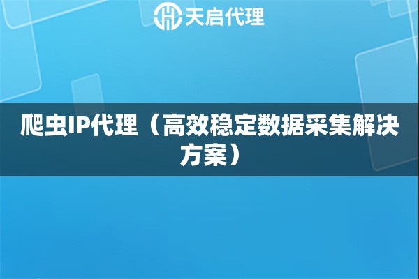 爬虫IP代理（高效稳定数据采集解决方案）