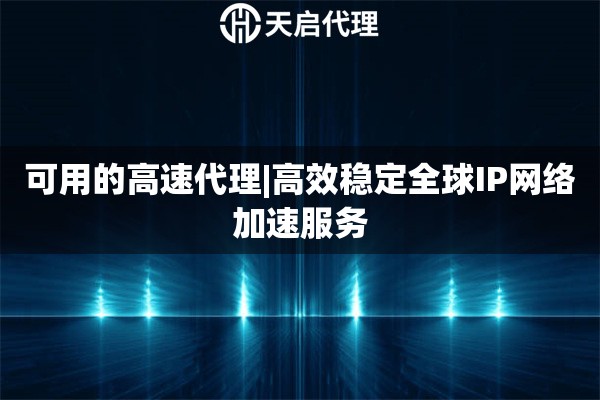 可用的高速代理|高效稳定全球IP网络加速服务