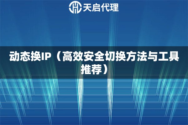 动态换IP（高效安全切换方法与工具推荐）