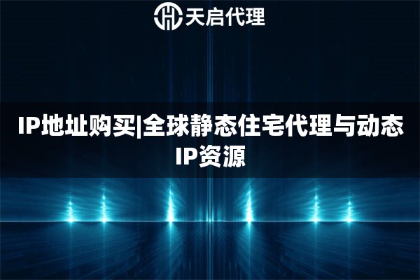 IP地址购买|全球静态住宅代理与动态IP资源