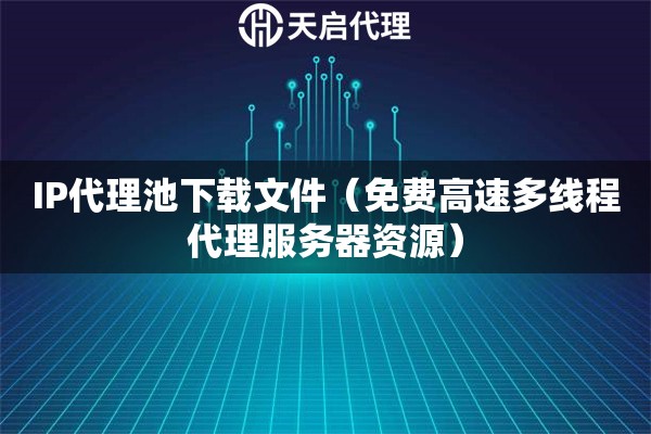 IP代理池下载文件（免费高速多线程代理服务器资源）