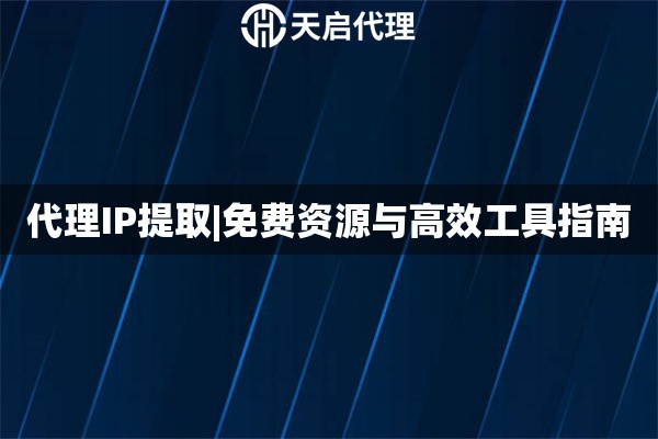 代理IP提取|免费资源与高效工具指南