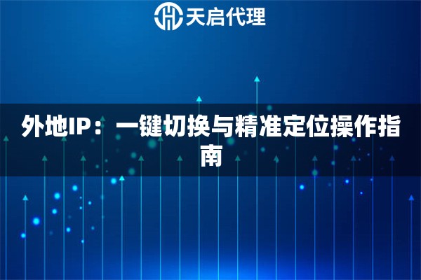 外地IP：一键切换与精准定位操作指南
