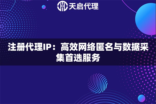 注册代理IP：高效网络匿名与数据采集首选服务