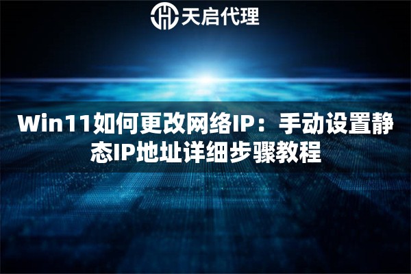 Win11如何更改网络IP：手动设置静态IP地址详细步骤教程