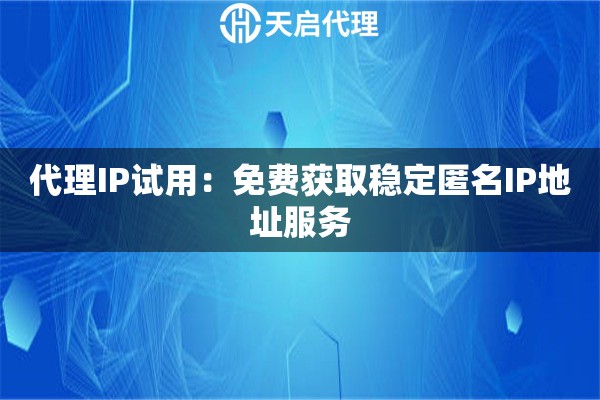 代理IP试用：免费获取稳定匿名IP地址服务