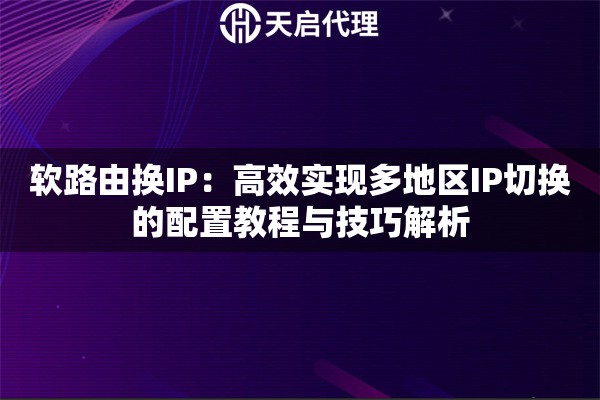 软路由换IP：高效实现多地区IP切换的配置教程与技巧解析
