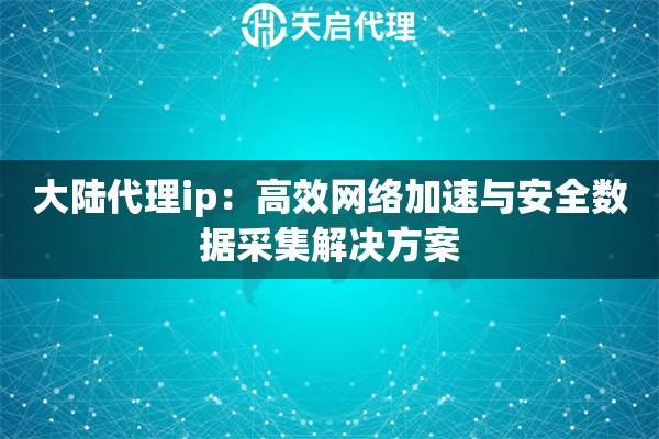 大陆代理ip：高效网络加速与安全数据采集解决方案