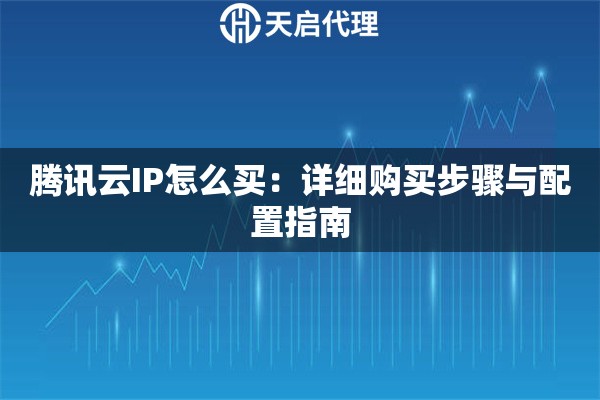 腾讯云IP怎么买：详细购买步骤与配置指南