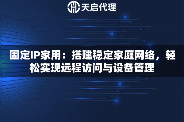 固定IP家用：搭建稳定家庭网络，轻松实现远程访问与设备管理