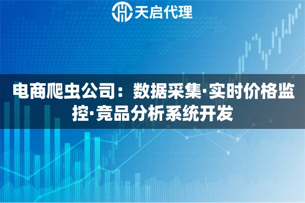 电商爬虫公司：数据采集·实时价格监控·竞品分析系统开发