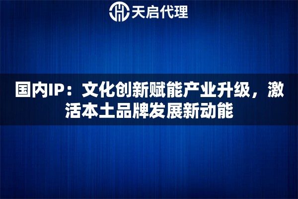 国内IP：文化创新赋能产业升级，激活本土品牌发展新动能