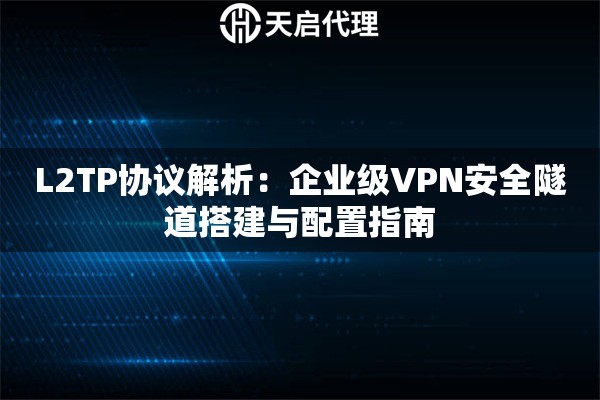 L2TP协议解析：企业级VPN安全隧道搭建与配置指南