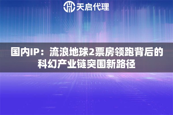 国内IP：流浪地球2票房领跑背后的科幻产业链突围新路径