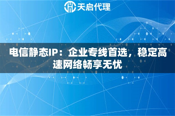 电信静态IP：企业专线首选，稳定高速网络畅享无忧