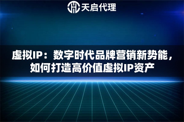 虚拟IP：数字时代品牌营销新势能，如何打造高价值虚拟IP资产