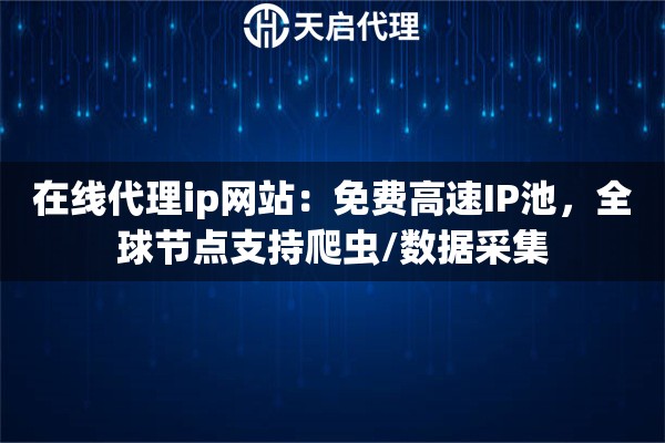 在线代理ip网站：免费高速IP池，全球节点支持爬虫/数据采集