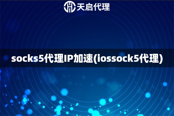 socks5代理IP加速(iossock5代理)