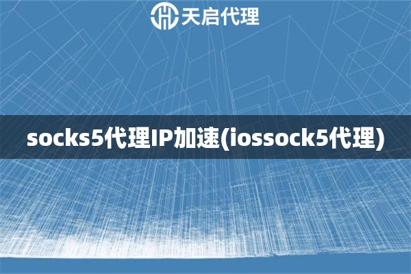 socks5代理IP加速(iossock5代理)