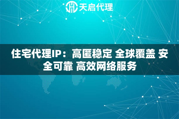 住宅代理IP：高匿稳定 全球覆盖 安全可靠 高效网络服务