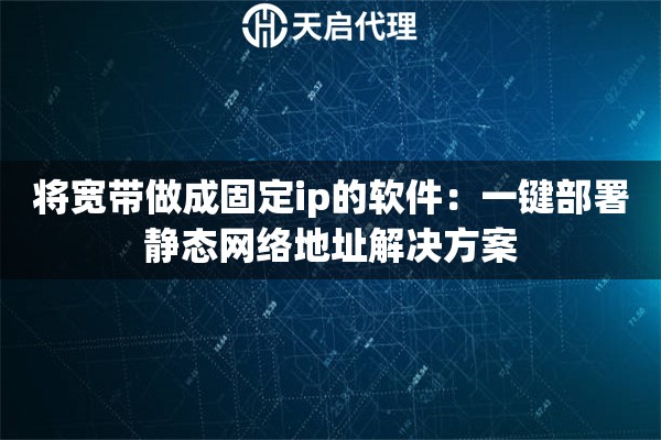 将宽带做成固定ip的软件：一键部署静态网络地址解决方案
