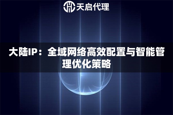 大陆IP：全域网络高效配置与智能管理优化策略