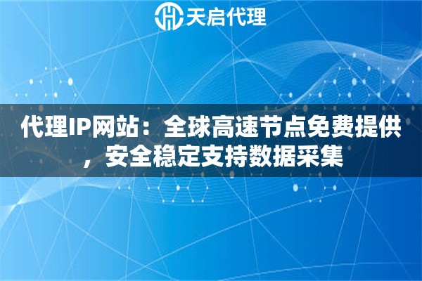 代理IP网站：全球高速节点免费提供，安全稳定支持数据采集
