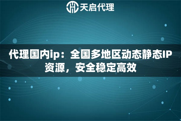 代理国内ip：全国多地区动态静态IP资源，安全稳定高效