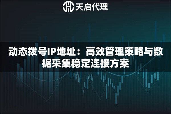 动态拨号IP地址：高效管理策略与数据采集稳定连接方案