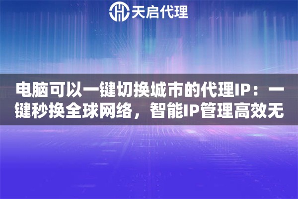 电脑可以一键切换城市的代理IP：一键秒换全球网络，智能IP管理高效无忧