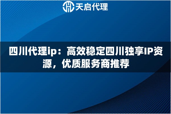 四川代理ip：高效稳定四川独享IP资源，优质服务商推荐