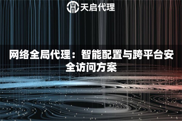 网络全局代理：智能配置与跨平台安全访问方案
