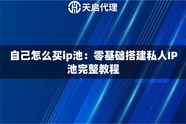 自己怎么买ip池：零基础搭建私人IP池完整教程