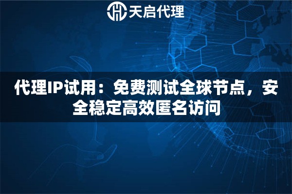 代理IP试用：免费测试全球节点，安全稳定高效匿名访问