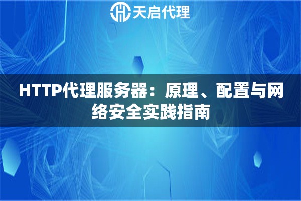 HTTP代理服务器：原理、配置与网络安全实践指南