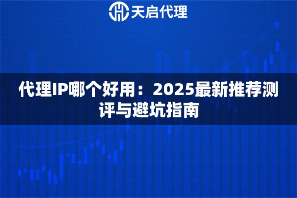 代理IP哪个好用：2025最新推荐测评与避坑指南