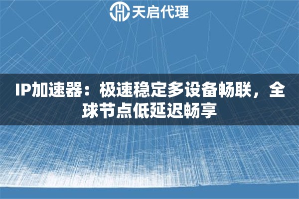 IP加速器：极速稳定多设备畅联，全球节点低延迟畅享