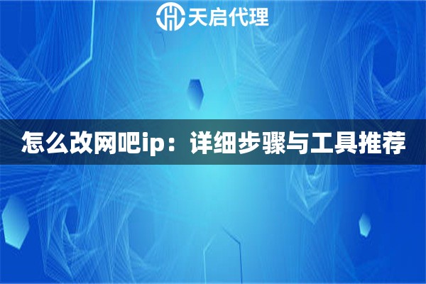 怎么改网吧ip：详细步骤与工具推荐
