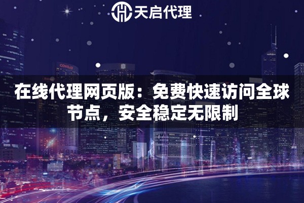 在线代理网页版：免费快速访问全球节点，安全稳定无限制