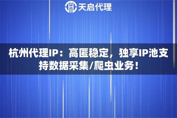 杭州代理IP：高匿稳定，独享IP池支持数据采集/爬虫业务！