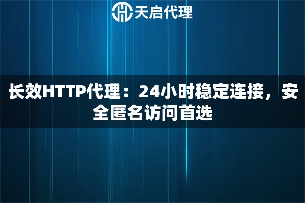 长效HTTP代理：24小时稳定连接，安全匿名访问首选