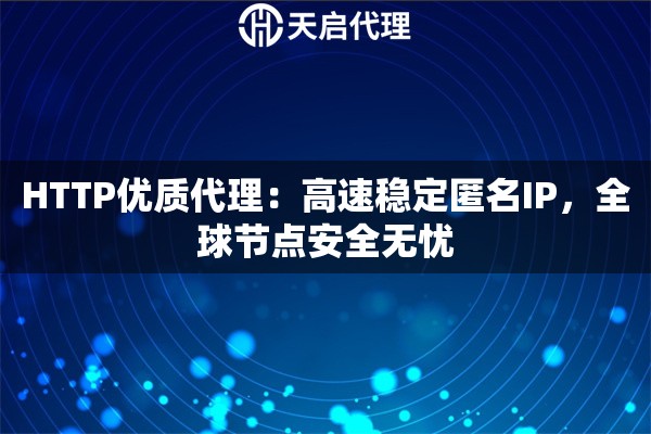 HTTP优质代理：高速稳定匿名IP，全球节点安全无忧