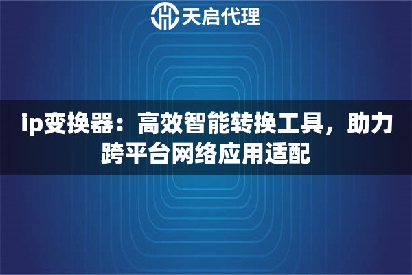 ip变换器：高效智能转换工具，助力跨平台网络应用适配