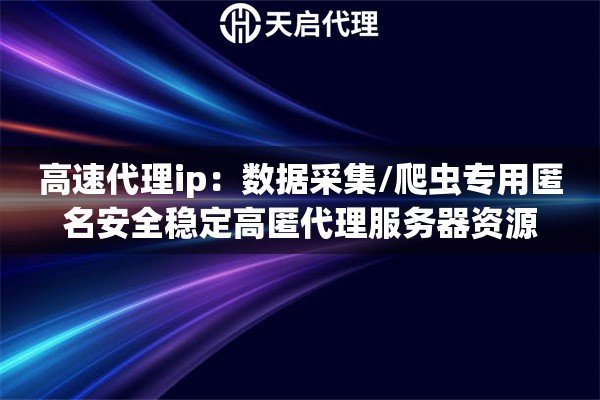 高速代理ip：数据采集/爬虫专用匿名安全稳定高匿代理服务器资源