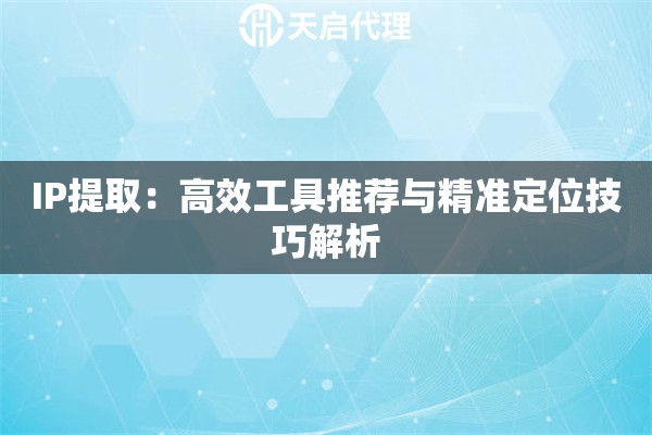 IP提取：高效工具推荐与精准定位技巧解析